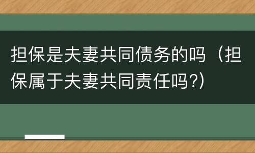 担保是夫妻共同债务的吗（担保属于夫妻共同责任吗?）