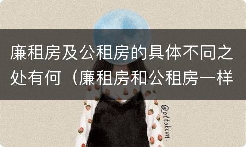 廉租房及公租房的具体不同之处有何（廉租房和公租房一样吗?）