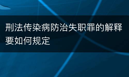 刑法传染病防治失职罪的解释要如何规定