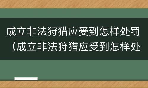 成立非法狩猎应受到怎样处罚（成立非法狩猎应受到怎样处罚和处罚）