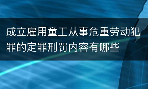 成立雇用童工从事危重劳动犯罪的定罪刑罚内容有哪些