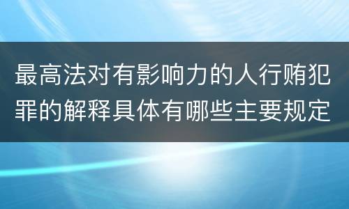 最高法对有影响力的人行贿犯罪的解释具体有哪些主要规定