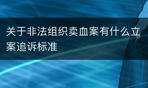关于非法组织卖血案有什么立案追诉标准