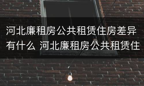 河北廉租房公共租赁住房差异有什么 河北廉租房公共租赁住房差异有什么影响