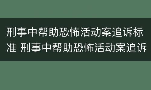 刑事中帮助恐怖活动案追诉标准 刑事中帮助恐怖活动案追诉标准是