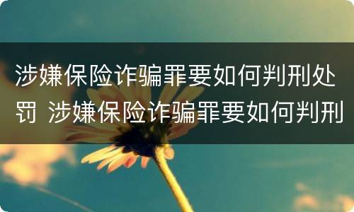 涉嫌保险诈骗罪要如何判刑处罚 涉嫌保险诈骗罪要如何判刑处罚呢