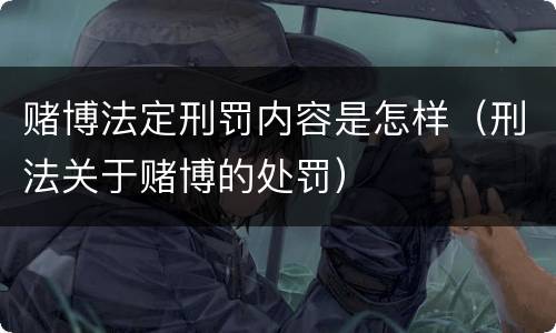 赌博法定刑罚内容是怎样（刑法关于赌博的处罚）