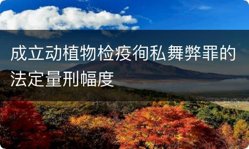 成立动植物检疫徇私舞弊罪的法定量刑幅度