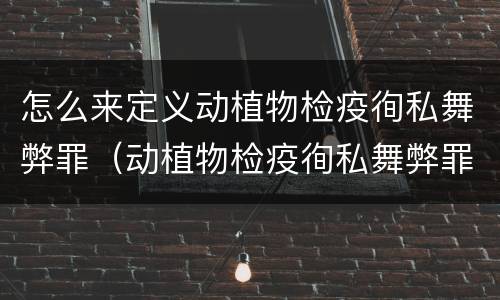 怎么来定义动植物检疫徇私舞弊罪（动植物检疫徇私舞弊罪立案标准）