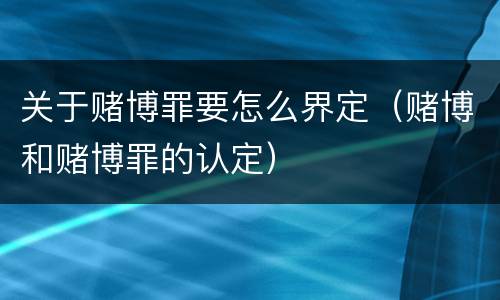关于赌博罪要怎么界定（赌博和赌博罪的认定）