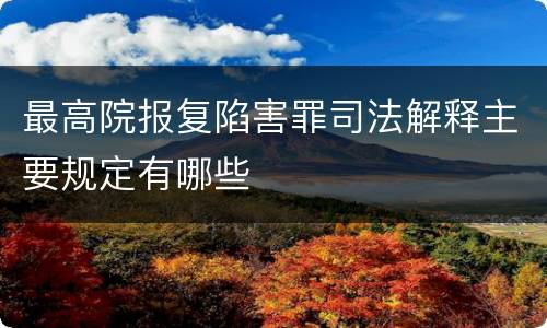 最高院报复陷害罪司法解释主要规定有哪些
