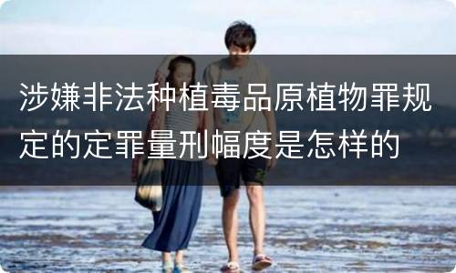 涉嫌非法种植毒品原植物罪规定的定罪量刑幅度是怎样的