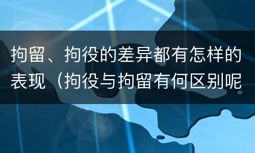 拘留、拘役的差异都有怎样的表现（拘役与拘留有何区别呢举例说明）