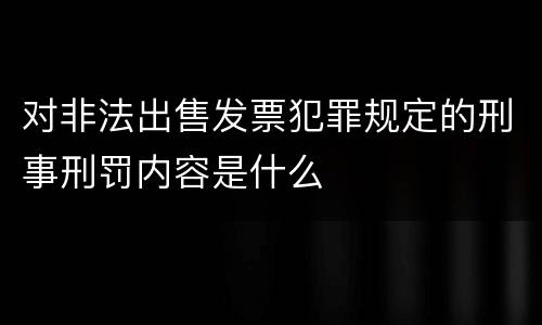对非法出售发票犯罪规定的刑事刑罚内容是什么