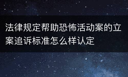 法律规定帮助恐怖活动案的立案追诉标准怎么样认定