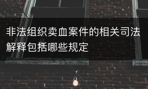 非法组织卖血案件的相关司法解释包括哪些规定