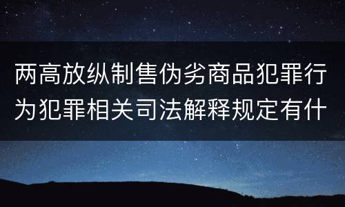 两高放纵制售伪劣商品犯罪行为犯罪相关司法解释规定有什么主要内容
