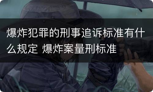 爆炸犯罪的刑事追诉标准有什么规定 爆炸案量刑标准