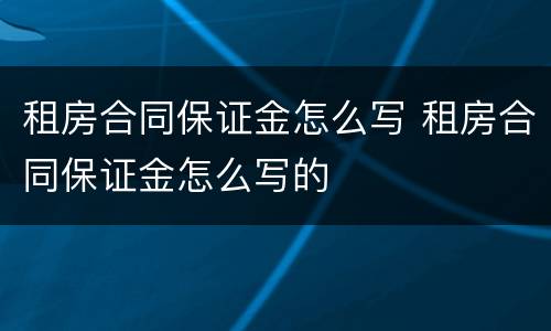 租房合同保证金怎么写 租房合同保证金怎么写的