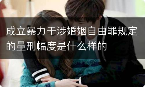 成立暴力干涉婚姻自由罪规定的量刑幅度是什么样的