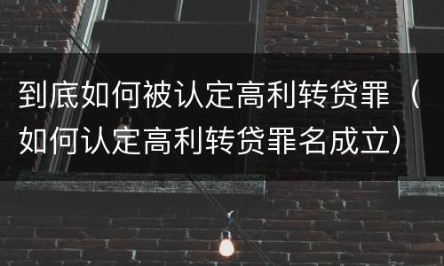 到底如何被认定高利转贷罪（如何认定高利转贷罪名成立）
