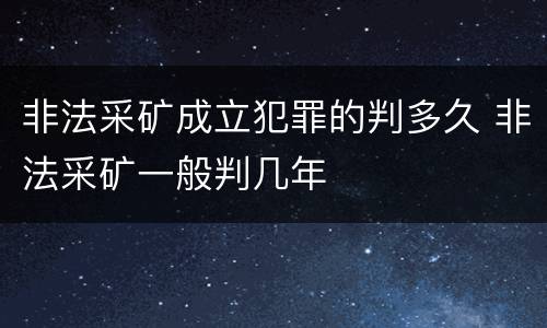 非法采矿成立犯罪的判多久 非法采矿一般判几年