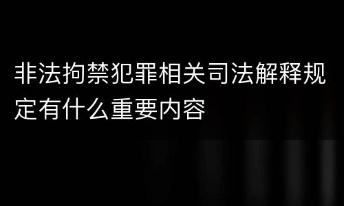 非法拘禁犯罪相关司法解释规定有什么重要内容