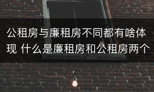 公租房与廉租房不同都有啥体现 什么是廉租房和公租房两个有什么特点