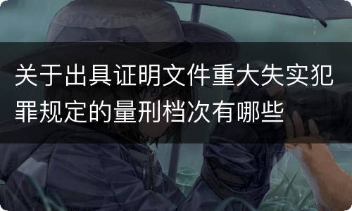 关于出具证明文件重大失实犯罪规定的量刑档次有哪些