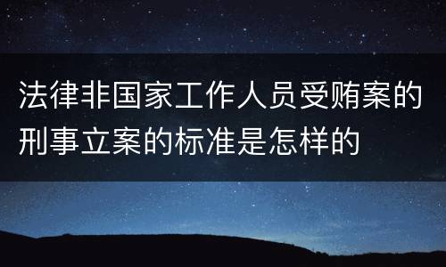 法律非国家工作人员受贿案的刑事立案的标准是怎样的
