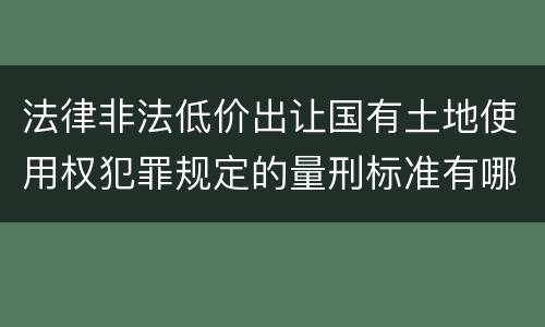 法律非法低价出让国有土地使用权犯罪规定的量刑标准有哪些