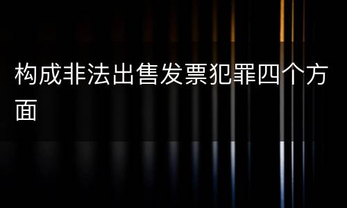 构成非法出售发票犯罪四个方面