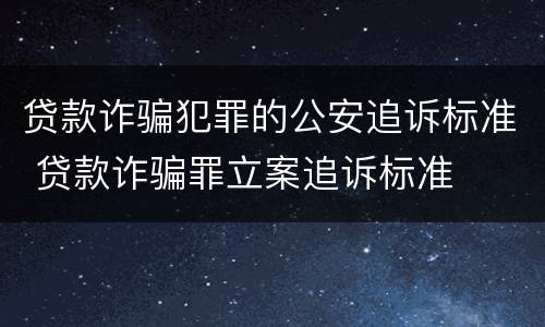 贷款诈骗犯罪的公安追诉标准 贷款诈骗罪立案追诉标准