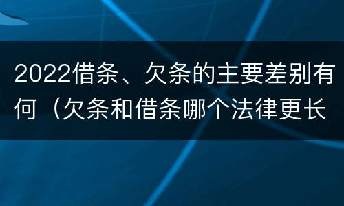 2022借条、欠条的主要差别有何（欠条和借条哪个法律更长）
