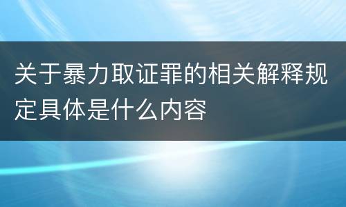 关于暴力取证罪的相关解释规定具体是什么内容