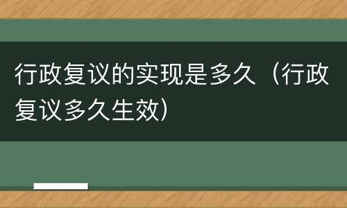 行政复议的实现是多久（行政复议多久生效）