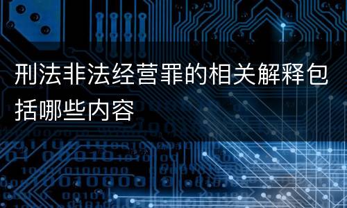 刑法非法经营罪的相关解释包括哪些内容