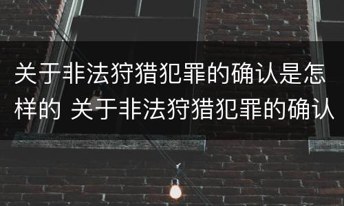 关于非法狩猎犯罪的确认是怎样的 关于非法狩猎犯罪的确认是怎样的案件