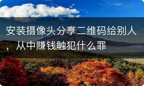 安装摄像头分享二维码给别人，从中赚钱触犯什么罪