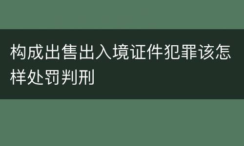构成出售出入境证件犯罪该怎样处罚判刑