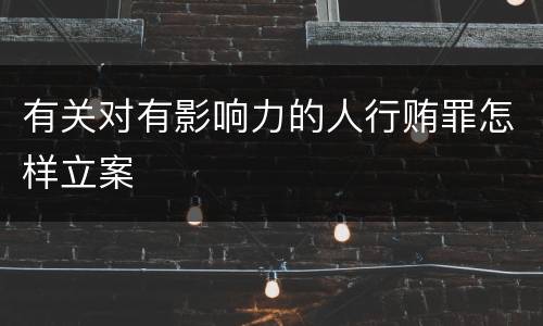 有关对有影响力的人行贿罪怎样立案
