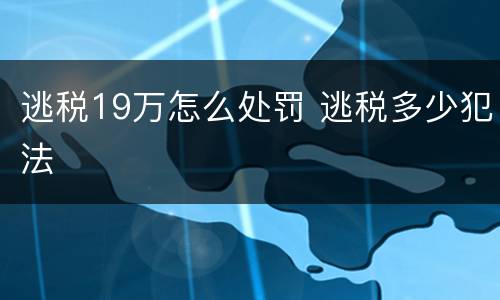 逃税19万怎么处罚 逃税多少犯法