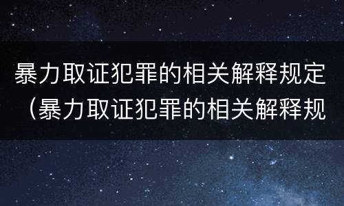 暴力取证犯罪的相关解释规定（暴力取证犯罪的相关解释规定是）
