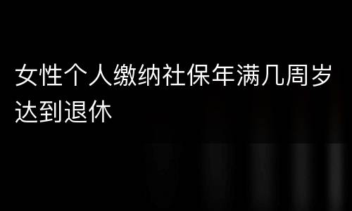 女性个人缴纳社保年满几周岁达到退休