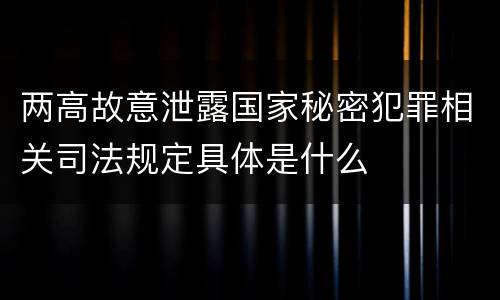 两高故意泄露国家秘密犯罪相关司法规定具体是什么