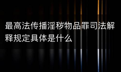最高法传播淫秽物品罪司法解释规定具体是什么