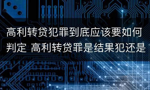 高利转贷犯罪到底应该要如何判定 高利转贷罪是结果犯还是行为犯