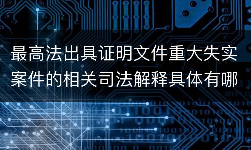 最高法出具证明文件重大失实案件的相关司法解释具体有哪些主要内容