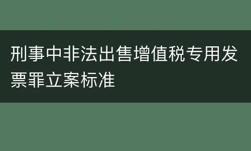 刑事中非法出售增值税专用发票罪立案标准