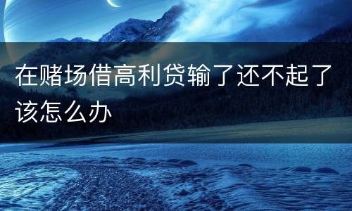 在赌场借高利贷输了还不起了该怎么办